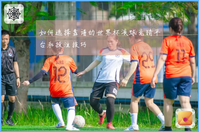 如何选择靠谱的世界杯滚球竞猜平台和投注技巧