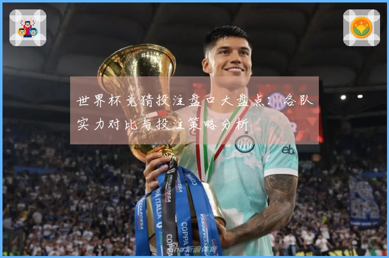 世界杯竞猜投注盘口大盘点：各队实力对比与投注策略分析