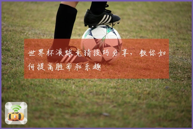 世界杯滚球竞猜技巧分享，教你如何提高胜率和乐趣