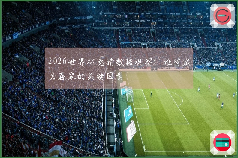 2026世界杯竞猜数据观察：谁将成为赢家的关键因素