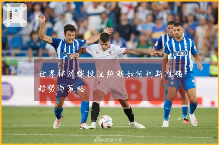 世界杯买球投注热潮如何判断准确趋势与策略