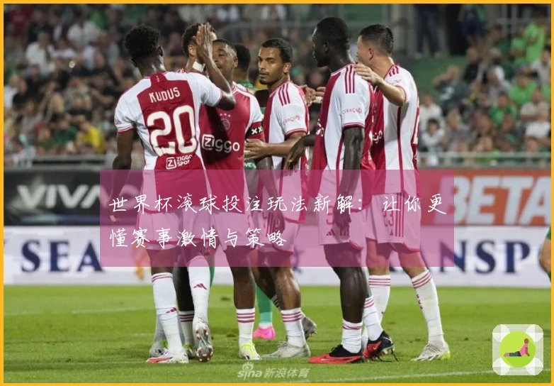 世界杯滚球投注玩法新解：让你更懂赛事激情与策略
