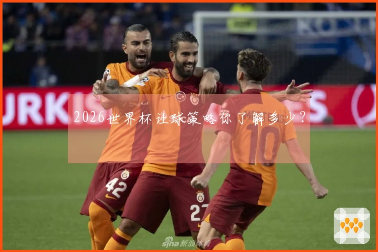 2026世界杯让球策略你了解多少？