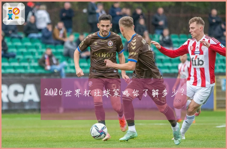 2026世界杯让球策略你了解多少？