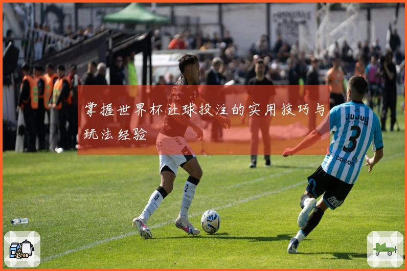 掌握世界杯让球投注的实用技巧与玩法经验