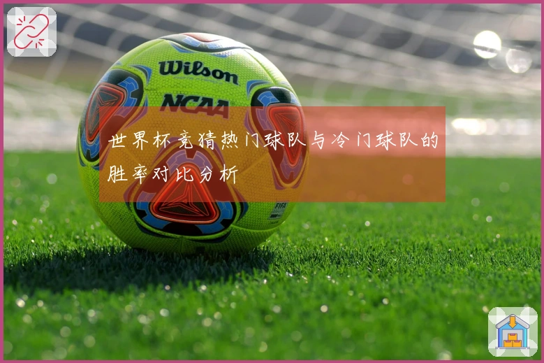世界杯竞猜热门球队与冷门球队的胜率对比分析