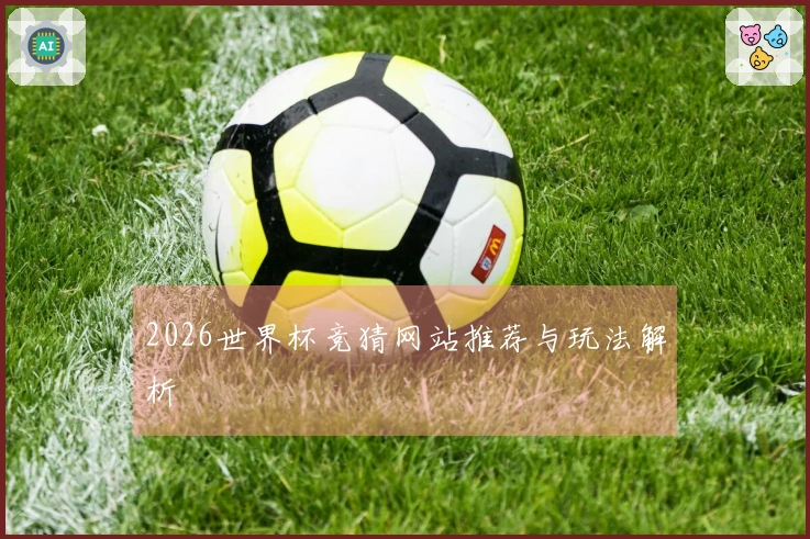 2026世界杯竞猜网站推荐与玩法解析
