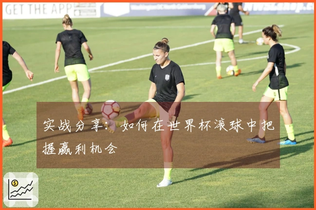 实战分享：如何在世界杯滚球中把握赢利机会
