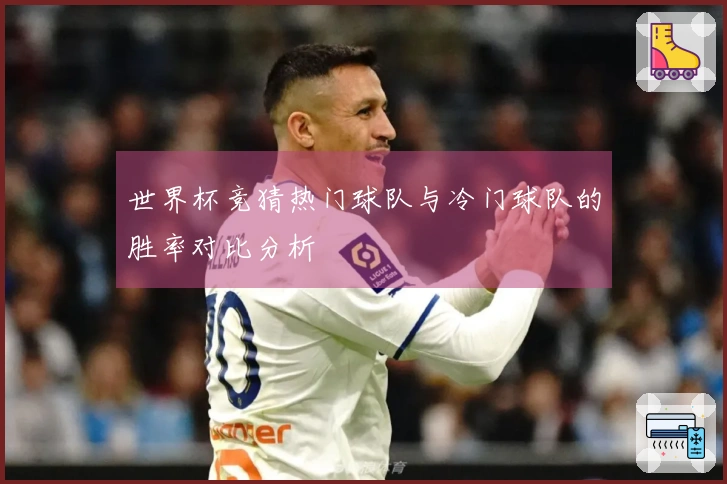 世界杯竞猜热门球队与冷门球队的胜率对比分析