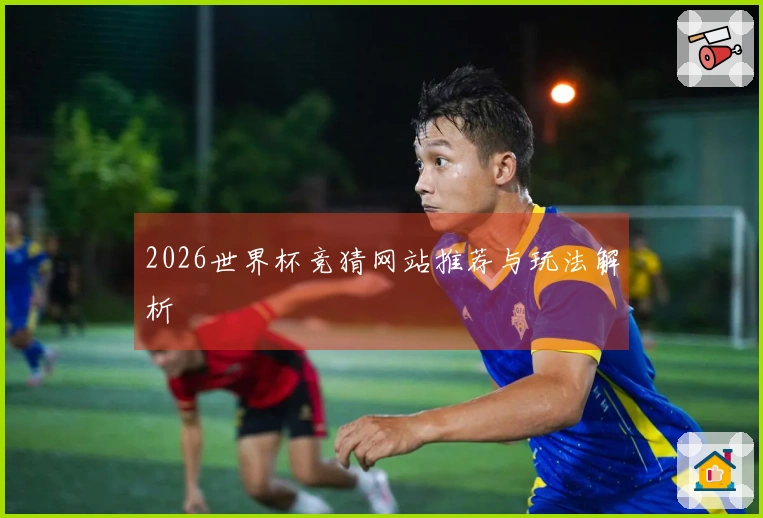 2026世界杯竞猜网站推荐与玩法解析
